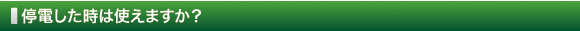 停電した時は使えますか？
