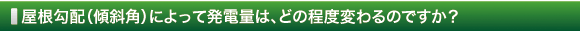 屋根勾配（傾斜角）によって発電量は、どの程度変わるのですか？