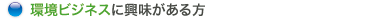 環境ビジネスに興味がある方