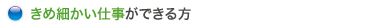 きめ細かい仕事ができる方